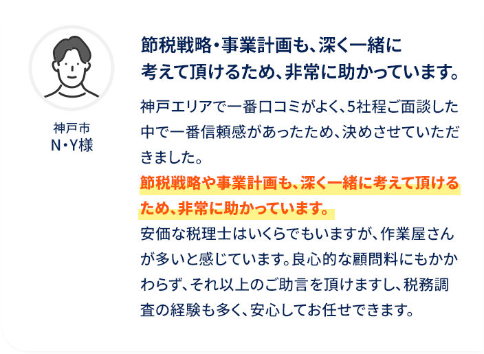 節税戦略・事業計画も、深く一緒に考えて頂けるため、非常に助かっています。